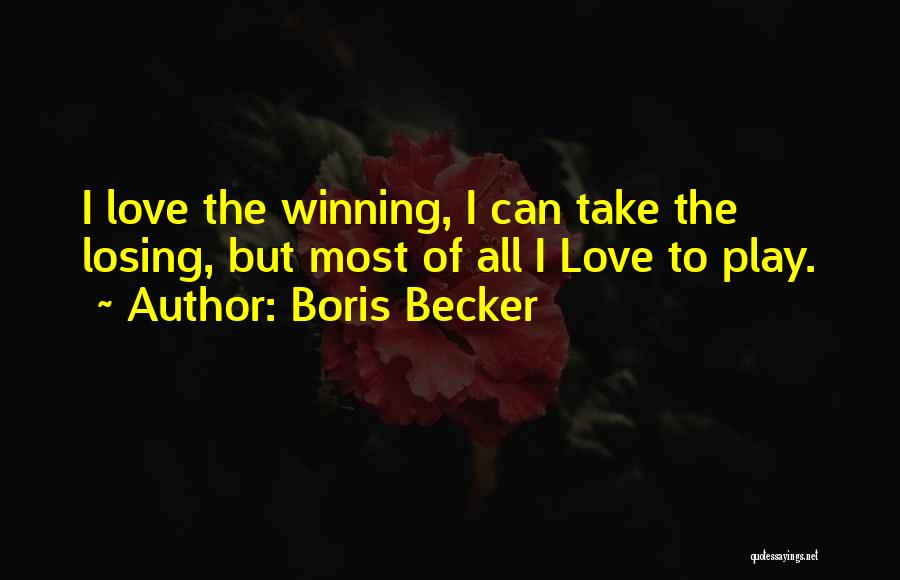 Boris Becker Quotes: I Love The Winning, I Can Take The Losing, But Most Of All I Love To Play.