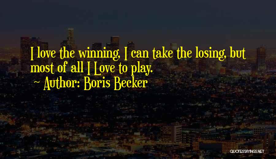 Boris Becker Quotes: I Love The Winning, I Can Take The Losing, But Most Of All I Love To Play.