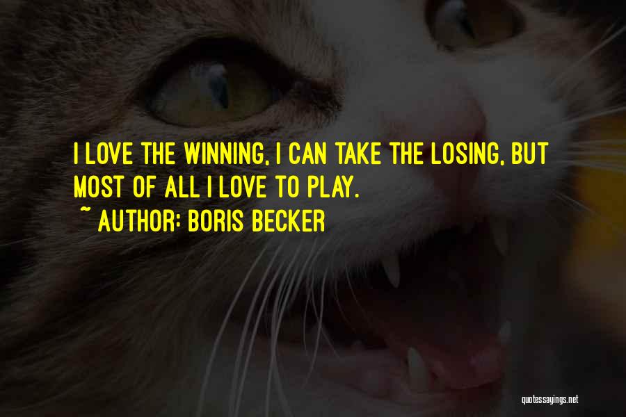 Boris Becker Quotes: I Love The Winning, I Can Take The Losing, But Most Of All I Love To Play.