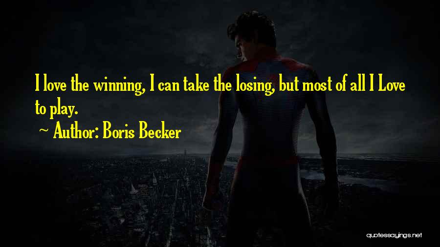 Boris Becker Quotes: I Love The Winning, I Can Take The Losing, But Most Of All I Love To Play.