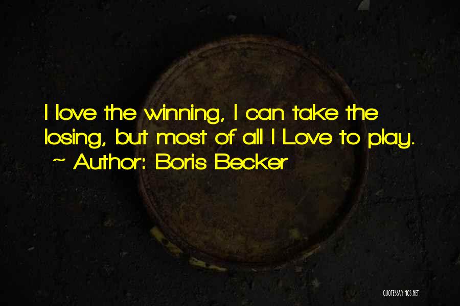 Boris Becker Quotes: I Love The Winning, I Can Take The Losing, But Most Of All I Love To Play.