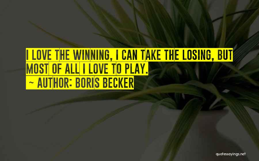 Boris Becker Quotes: I Love The Winning, I Can Take The Losing, But Most Of All I Love To Play.