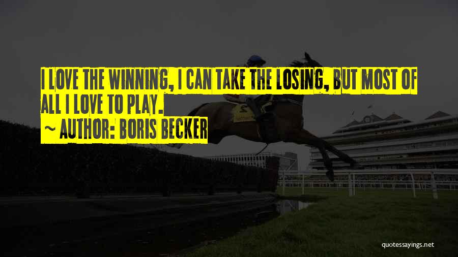 Boris Becker Quotes: I Love The Winning, I Can Take The Losing, But Most Of All I Love To Play.