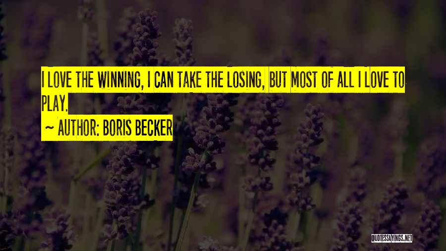 Boris Becker Quotes: I Love The Winning, I Can Take The Losing, But Most Of All I Love To Play.