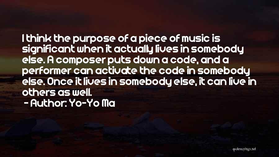 Yo-Yo Ma Quotes: I Think The Purpose Of A Piece Of Music Is Significant When It Actually Lives In Somebody Else. A Composer