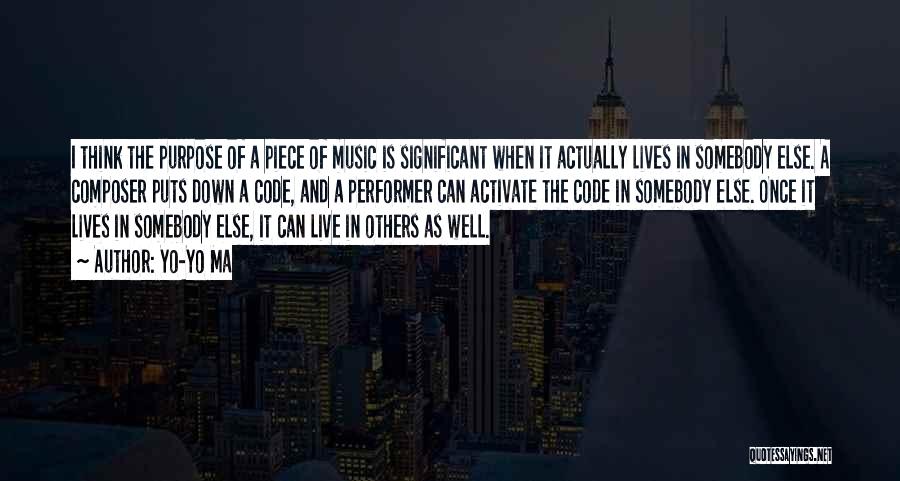 Yo-Yo Ma Quotes: I Think The Purpose Of A Piece Of Music Is Significant When It Actually Lives In Somebody Else. A Composer