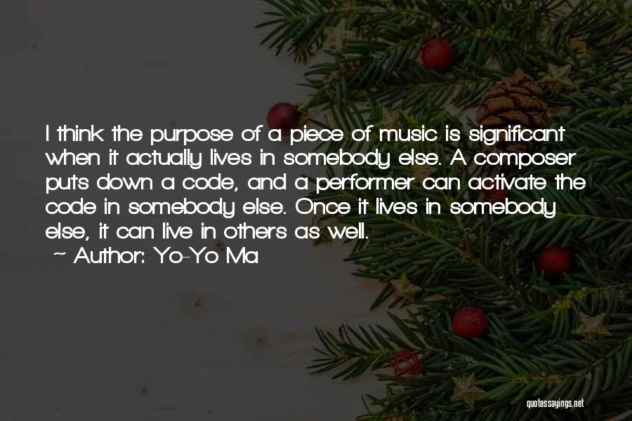 Yo-Yo Ma Quotes: I Think The Purpose Of A Piece Of Music Is Significant When It Actually Lives In Somebody Else. A Composer