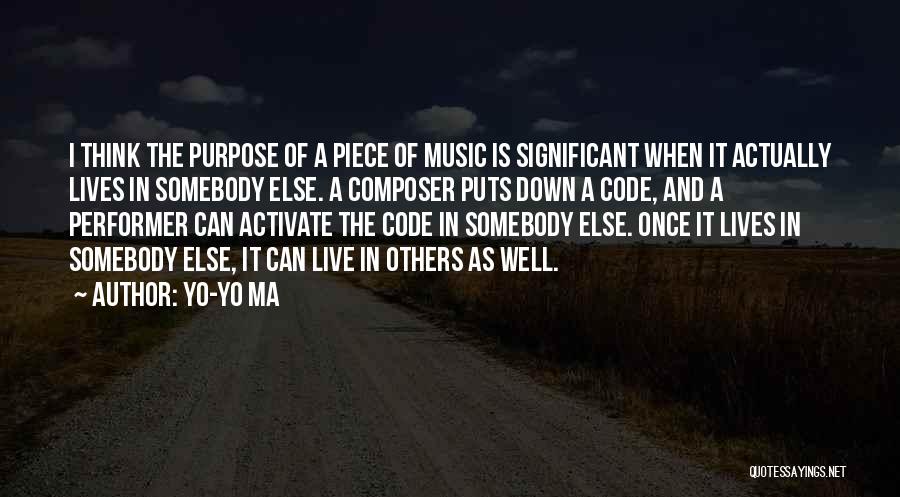 Yo-Yo Ma Quotes: I Think The Purpose Of A Piece Of Music Is Significant When It Actually Lives In Somebody Else. A Composer