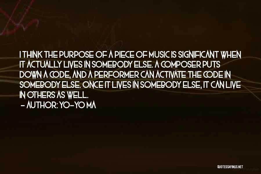 Yo-Yo Ma Quotes: I Think The Purpose Of A Piece Of Music Is Significant When It Actually Lives In Somebody Else. A Composer
