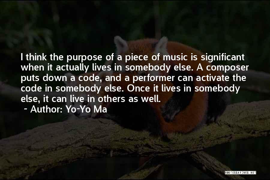 Yo-Yo Ma Quotes: I Think The Purpose Of A Piece Of Music Is Significant When It Actually Lives In Somebody Else. A Composer