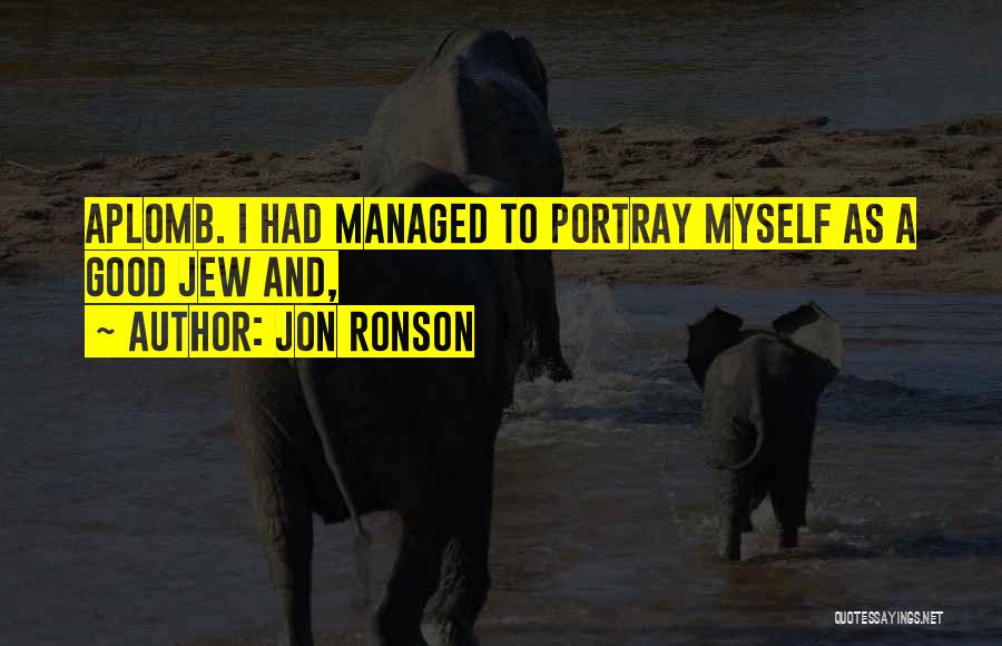 Jon Ronson Quotes: Aplomb. I Had Managed To Portray Myself As A Good Jew And,