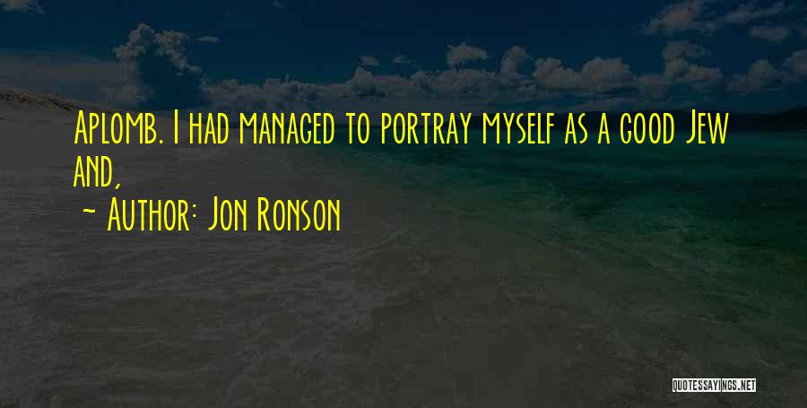 Jon Ronson Quotes: Aplomb. I Had Managed To Portray Myself As A Good Jew And,