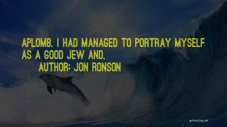 Jon Ronson Quotes: Aplomb. I Had Managed To Portray Myself As A Good Jew And,