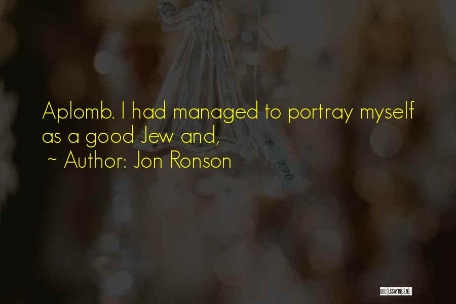 Jon Ronson Quotes: Aplomb. I Had Managed To Portray Myself As A Good Jew And,