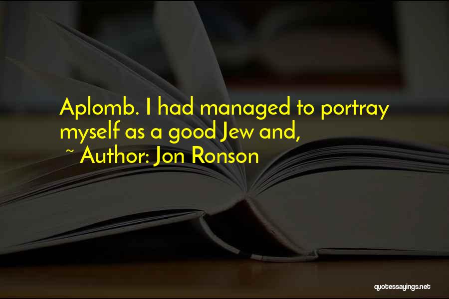 Jon Ronson Quotes: Aplomb. I Had Managed To Portray Myself As A Good Jew And,