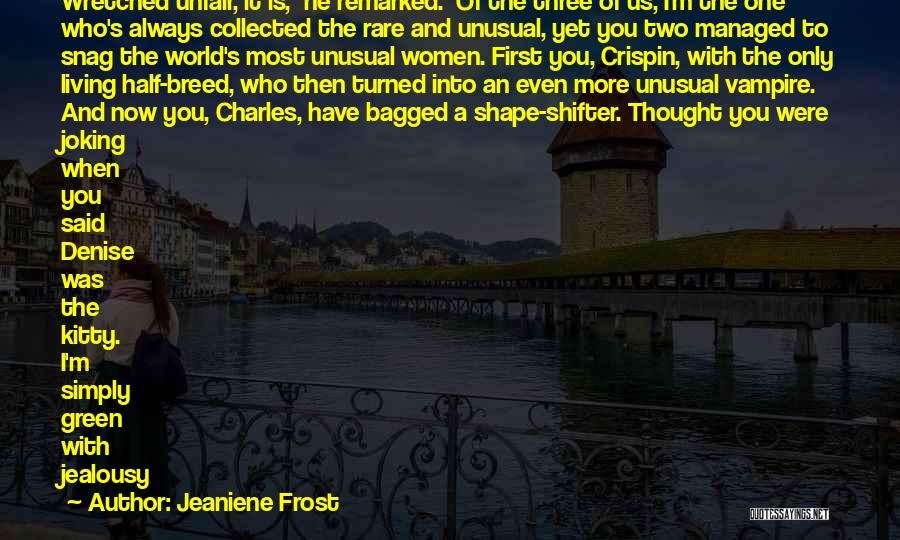 Jeaniene Frost Quotes: Wretched Unfair, It Is, He Remarked. Of The Three Of Us, I'm The One Who's Always Collected The Rare And