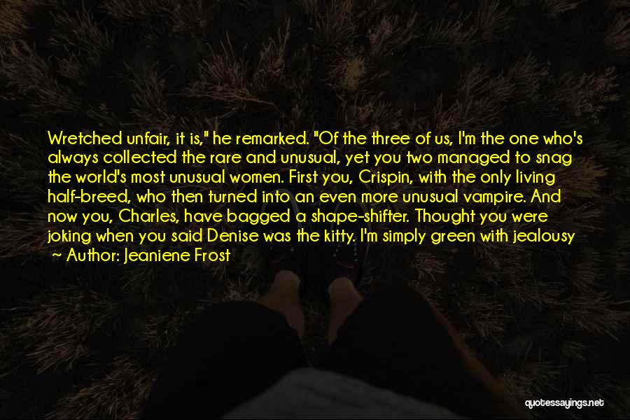 Jeaniene Frost Quotes: Wretched Unfair, It Is, He Remarked. Of The Three Of Us, I'm The One Who's Always Collected The Rare And