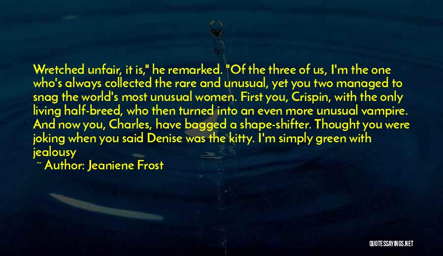 Jeaniene Frost Quotes: Wretched Unfair, It Is, He Remarked. Of The Three Of Us, I'm The One Who's Always Collected The Rare And