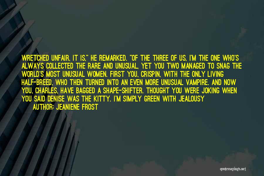Jeaniene Frost Quotes: Wretched Unfair, It Is, He Remarked. Of The Three Of Us, I'm The One Who's Always Collected The Rare And
