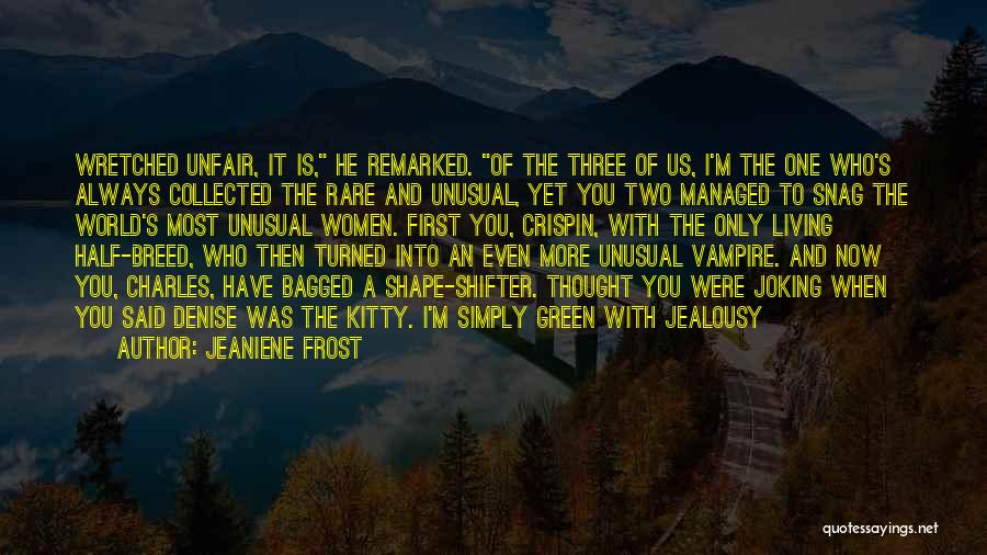 Jeaniene Frost Quotes: Wretched Unfair, It Is, He Remarked. Of The Three Of Us, I'm The One Who's Always Collected The Rare And
