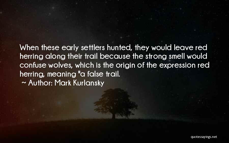 Mark Kurlansky Quotes: When These Early Settlers Hunted, They Would Leave Red Herring Along Their Trail Because The Strong Smell Would Confuse Wolves,