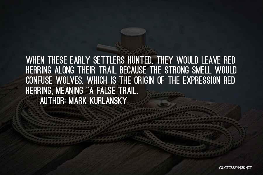 Mark Kurlansky Quotes: When These Early Settlers Hunted, They Would Leave Red Herring Along Their Trail Because The Strong Smell Would Confuse Wolves,