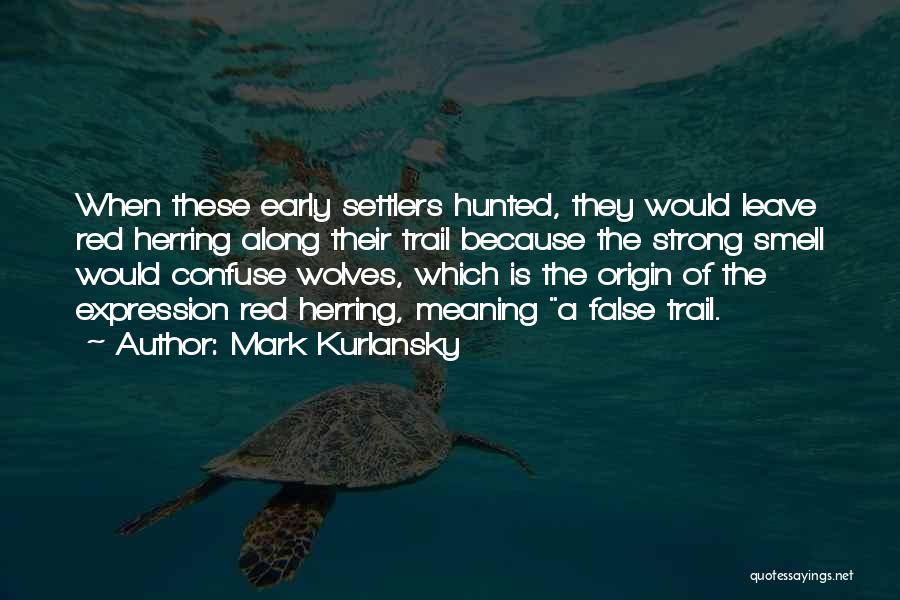 Mark Kurlansky Quotes: When These Early Settlers Hunted, They Would Leave Red Herring Along Their Trail Because The Strong Smell Would Confuse Wolves,