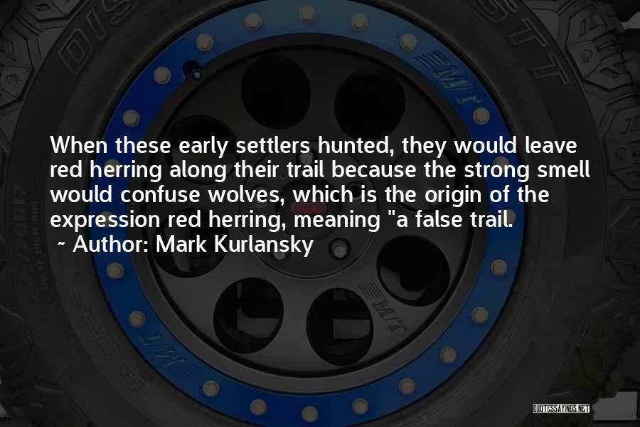 Mark Kurlansky Quotes: When These Early Settlers Hunted, They Would Leave Red Herring Along Their Trail Because The Strong Smell Would Confuse Wolves,