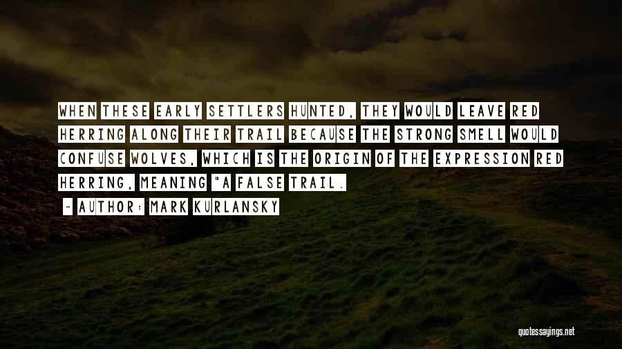 Mark Kurlansky Quotes: When These Early Settlers Hunted, They Would Leave Red Herring Along Their Trail Because The Strong Smell Would Confuse Wolves,