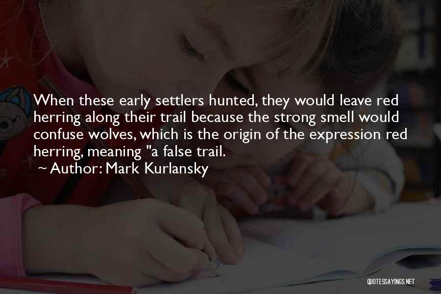 Mark Kurlansky Quotes: When These Early Settlers Hunted, They Would Leave Red Herring Along Their Trail Because The Strong Smell Would Confuse Wolves,