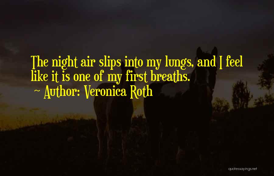 Veronica Roth Quotes: The Night Air Slips Into My Lungs, And I Feel Like It Is One Of My First Breaths.