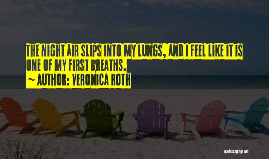 Veronica Roth Quotes: The Night Air Slips Into My Lungs, And I Feel Like It Is One Of My First Breaths.