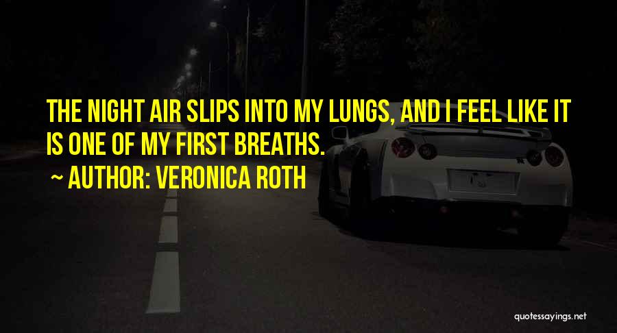 Veronica Roth Quotes: The Night Air Slips Into My Lungs, And I Feel Like It Is One Of My First Breaths.