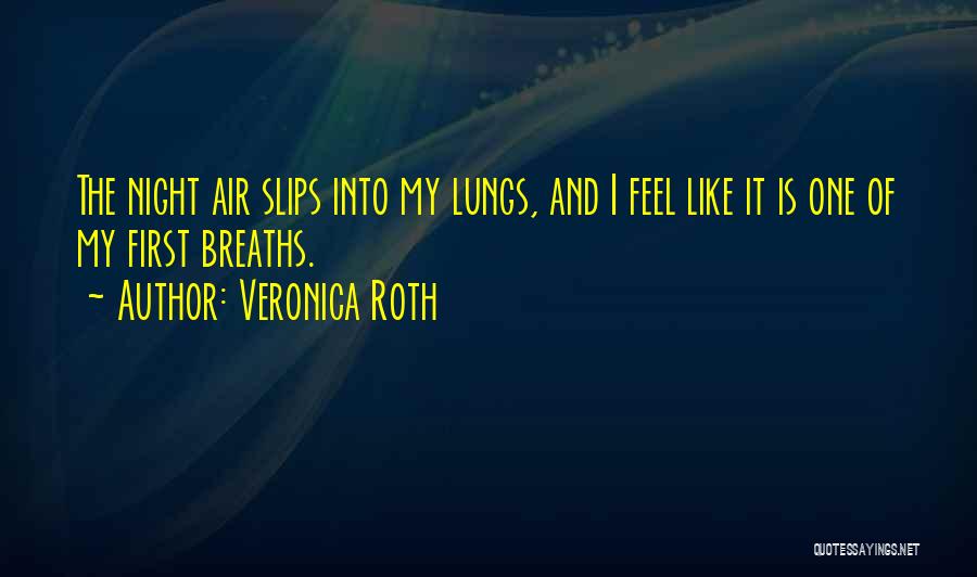 Veronica Roth Quotes: The Night Air Slips Into My Lungs, And I Feel Like It Is One Of My First Breaths.