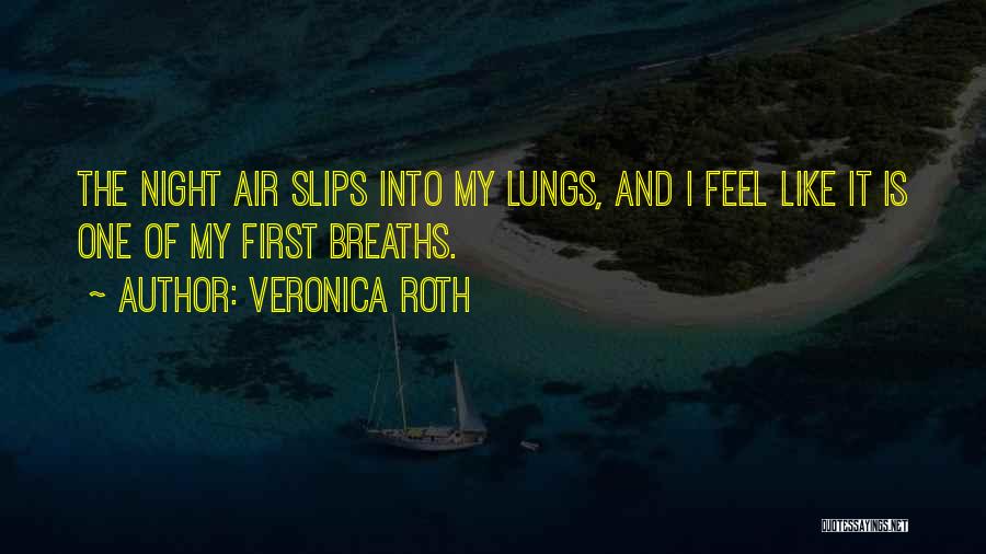 Veronica Roth Quotes: The Night Air Slips Into My Lungs, And I Feel Like It Is One Of My First Breaths.