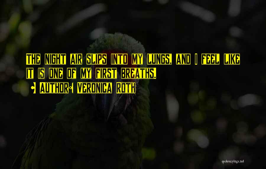 Veronica Roth Quotes: The Night Air Slips Into My Lungs, And I Feel Like It Is One Of My First Breaths.