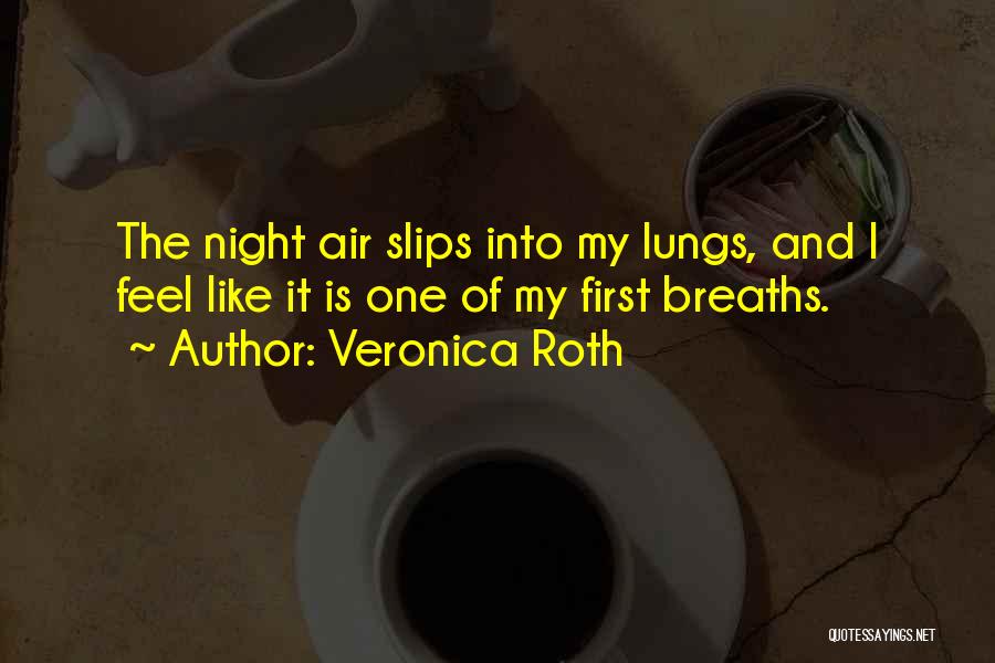 Veronica Roth Quotes: The Night Air Slips Into My Lungs, And I Feel Like It Is One Of My First Breaths.