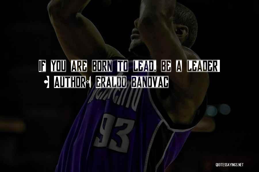 Eraldo Banovac Quotes: If You Are Born To Lead, Be A Leader!