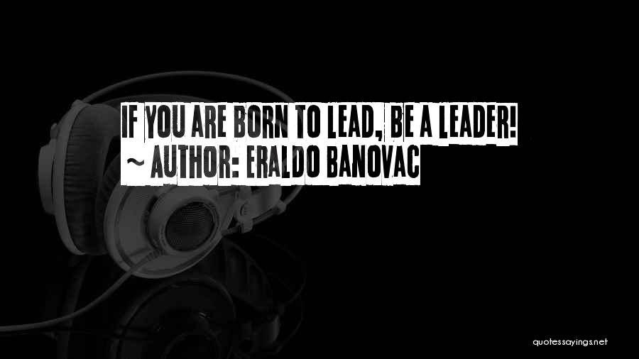 Eraldo Banovac Quotes: If You Are Born To Lead, Be A Leader!