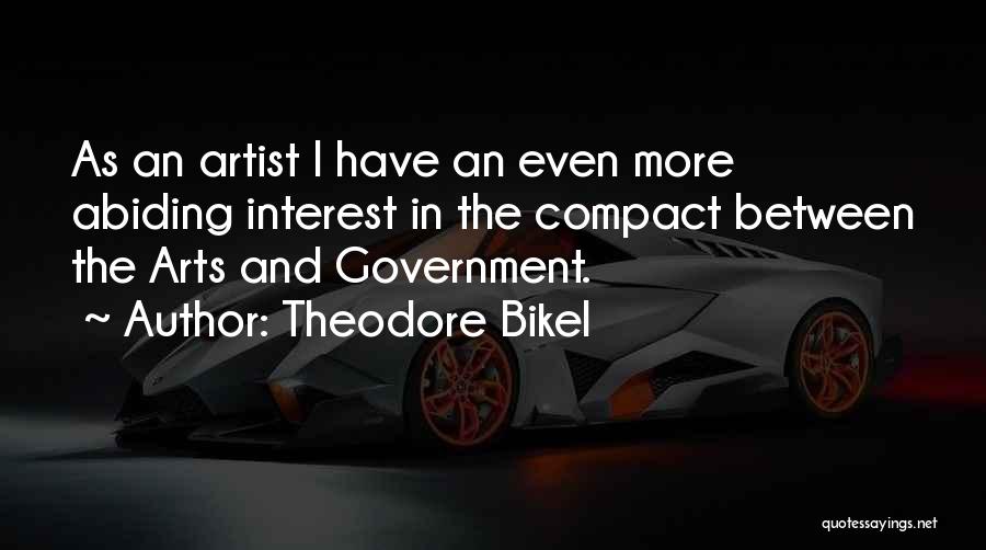 Theodore Bikel Quotes: As An Artist I Have An Even More Abiding Interest In The Compact Between The Arts And Government.