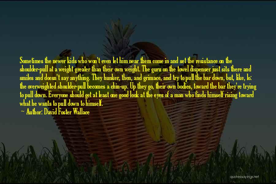 David Foster Wallace Quotes: Sometimes The Newer Kids Who Won't Even Let Him Near Them Come In And Set The Resistance On The Shoulder-pull