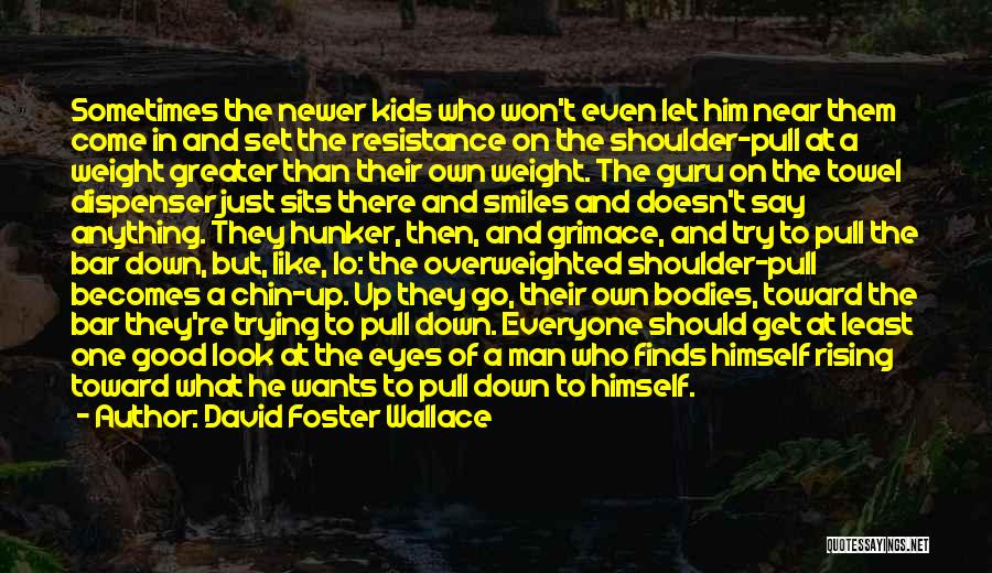 David Foster Wallace Quotes: Sometimes The Newer Kids Who Won't Even Let Him Near Them Come In And Set The Resistance On The Shoulder-pull