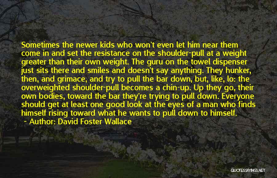 David Foster Wallace Quotes: Sometimes The Newer Kids Who Won't Even Let Him Near Them Come In And Set The Resistance On The Shoulder-pull