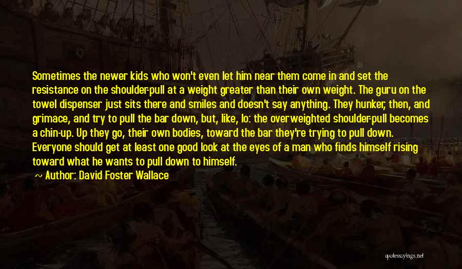 David Foster Wallace Quotes: Sometimes The Newer Kids Who Won't Even Let Him Near Them Come In And Set The Resistance On The Shoulder-pull