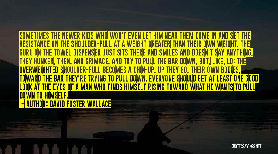 David Foster Wallace Quotes: Sometimes The Newer Kids Who Won't Even Let Him Near Them Come In And Set The Resistance On The Shoulder-pull