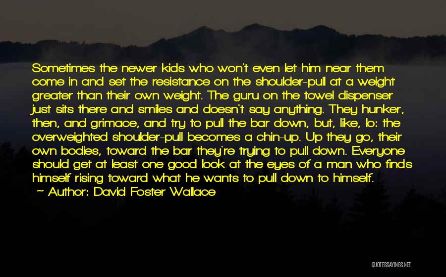 David Foster Wallace Quotes: Sometimes The Newer Kids Who Won't Even Let Him Near Them Come In And Set The Resistance On The Shoulder-pull