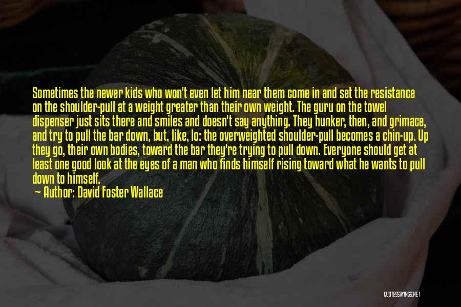 David Foster Wallace Quotes: Sometimes The Newer Kids Who Won't Even Let Him Near Them Come In And Set The Resistance On The Shoulder-pull