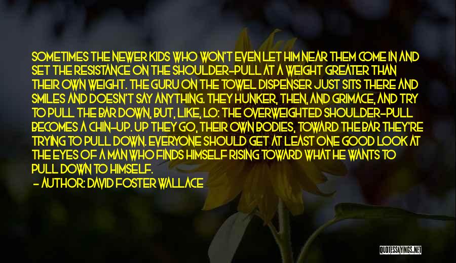 David Foster Wallace Quotes: Sometimes The Newer Kids Who Won't Even Let Him Near Them Come In And Set The Resistance On The Shoulder-pull