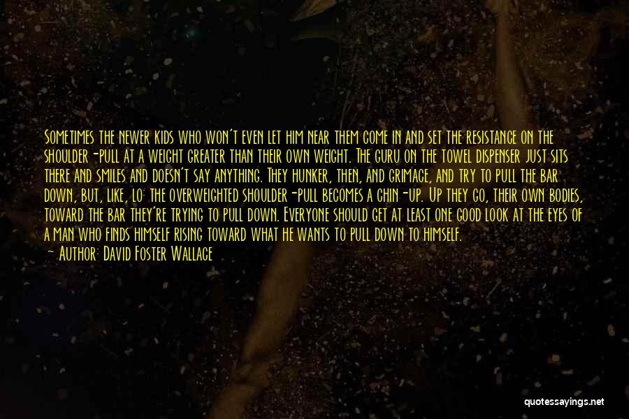 David Foster Wallace Quotes: Sometimes The Newer Kids Who Won't Even Let Him Near Them Come In And Set The Resistance On The Shoulder-pull