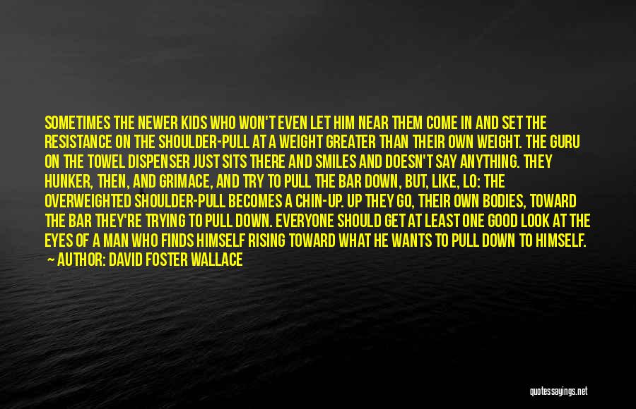 David Foster Wallace Quotes: Sometimes The Newer Kids Who Won't Even Let Him Near Them Come In And Set The Resistance On The Shoulder-pull